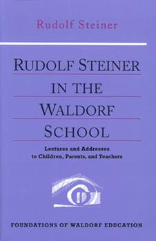Rudolf Steiner in the Waldorf School - Lectures and Addresses to Children, Parents, and Teachers